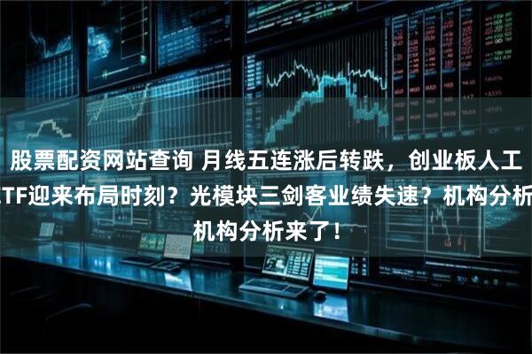 股票配资网站查询 月线五连涨后转跌，创业板人工智能ETF迎来布局时刻？光模块三剑客业绩失速？机构分析来了！