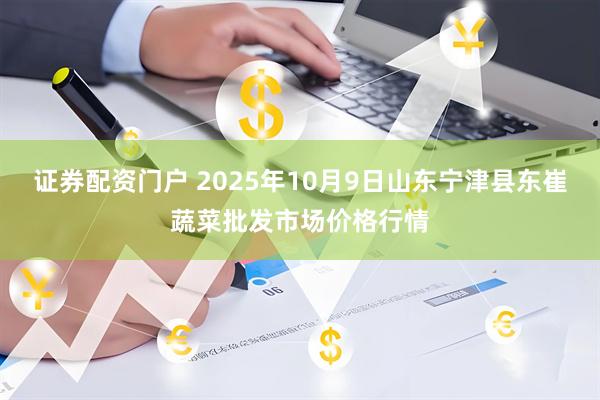 证券配资门户 2025年10月9日山东宁津县东崔蔬菜批发市场价格行情
