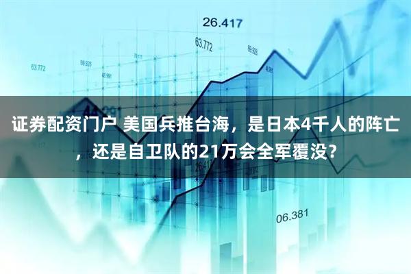 证券配资门户 美国兵推台海，是日本4千人的阵亡，还是自卫队的21万会全军覆没？