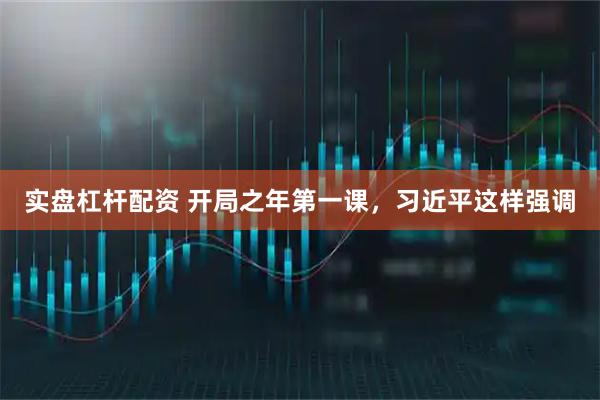 实盘杠杆配资 开局之年第一课，习近平这样强调